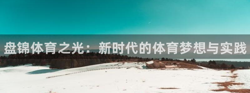 JJB竞技宝官网下载官方客服电话：盘锦体育之光：新时