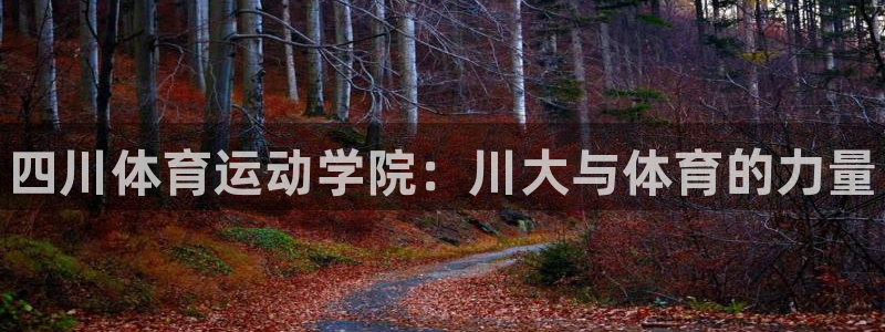JJB竞技宝官网下载平台假的吗是真的吗：四川体育运动学院：川