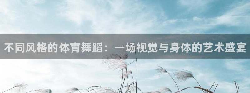 JJB竞技宝官方正版app娱乐下载：不同风格的体育舞
