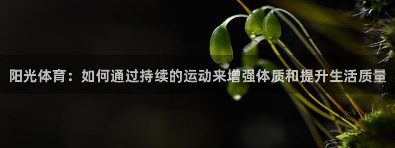 JJB竞技宝官网下载娱乐：阳光体育：如何通过持续的运动来增强