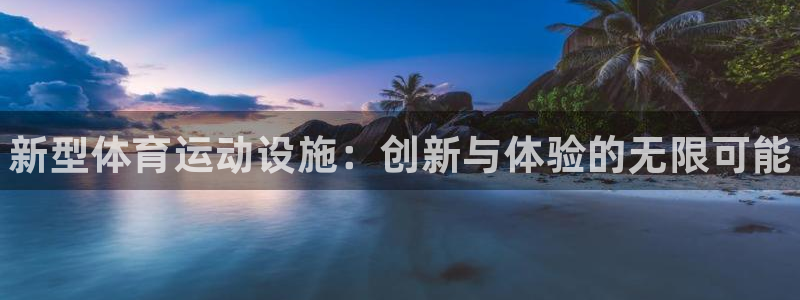 海南JJB竞技宝官网下载：新型体育运动设施：创新与体验的无限