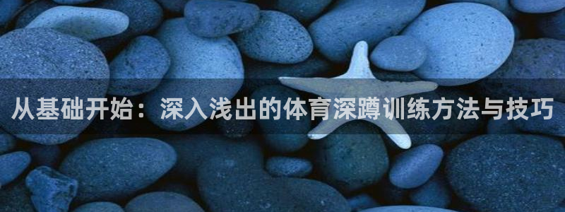 JJB竞技宝官网下载平台注册流程视频：从基础开始：深