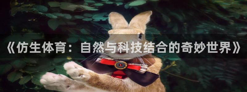 JJB竞技宝官网下载联系电话：《仿生体育：自然与科技结合的奇