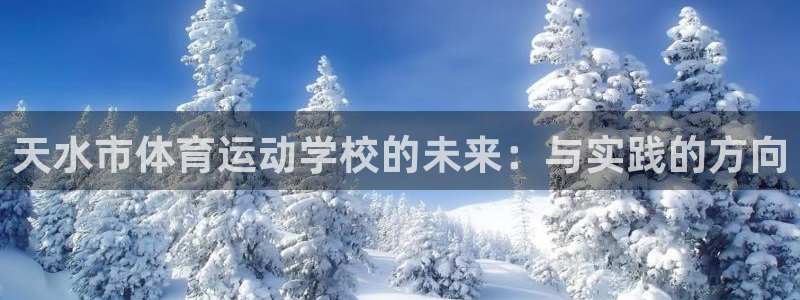 JJB竞技宝官网下载平台注册要钱吗安全吗：天水市体育运动学校