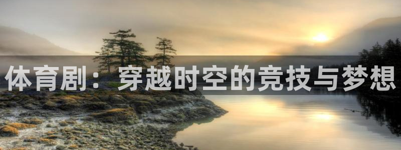 JJB竞技宝官网下载平台注册：体育剧：穿越时空的竞技