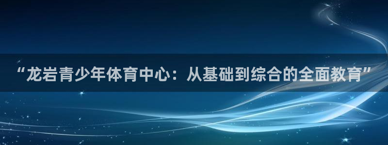 JJB竞技宝官方正版app集团官网首页网址：“龙岩青少年体育