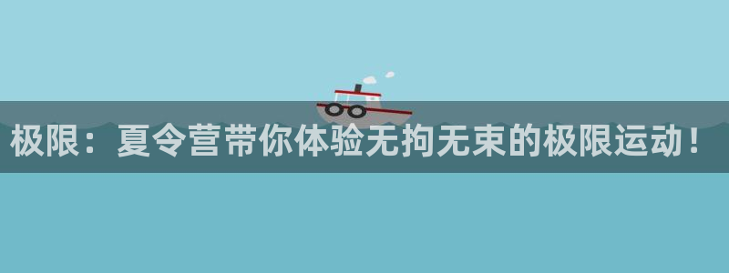 JJB竞技宝官网下载招商电话号码：极限：夏令营带你体验无拘无