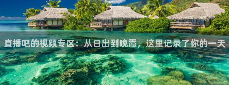 斗球免费直播平台：直播吧的视频专区：从日出到晚霞，这里记录了你的一天