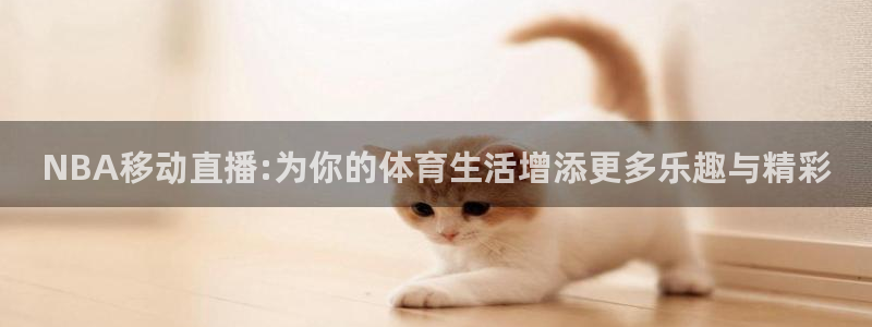 斗球在线直播免费观看直播：NBA移动直播:为你的体育生活增添更多乐趣与精彩