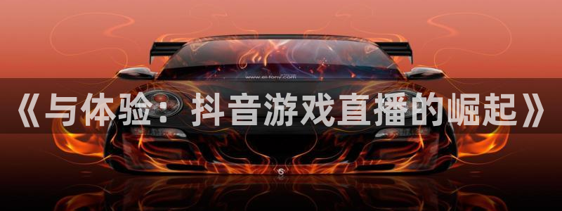 斗球体育直播app下载ios：《与体验：抖音游戏直播的崛起》
